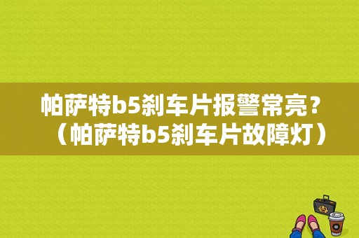 帕萨特b5刹车片报警常亮？（帕萨特b5刹车片故障灯）-图1