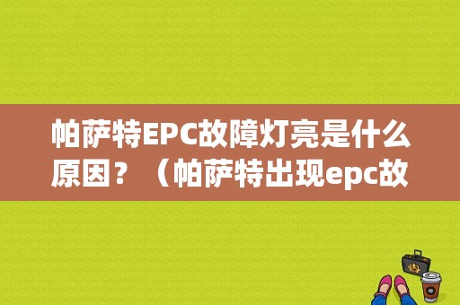 帕萨特EPC故障灯亮是什么原因？（帕萨特出现epc故障）-图1