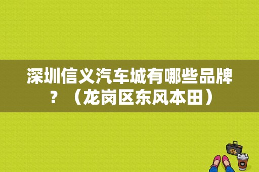 深圳信义汽车城有哪些品牌？（龙岗区东风本田）-图1