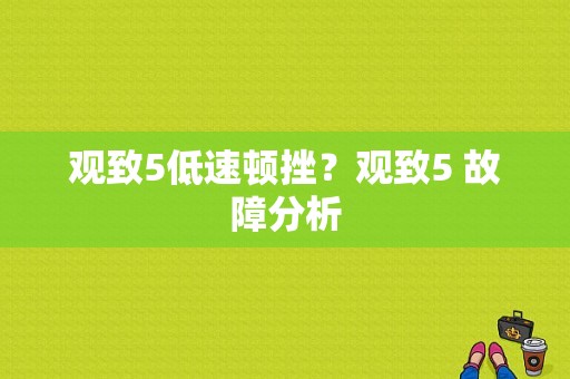 观致5低速顿挫？观致5 故障分析-图1