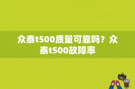 众泰t500质量可靠吗？众泰t500故障率-图1