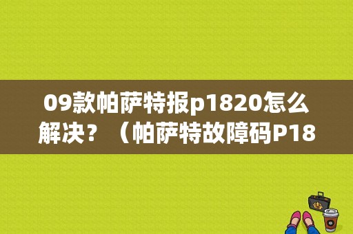 09款帕萨特报p1820怎么解决？（帕萨特故障码P1820）-图1