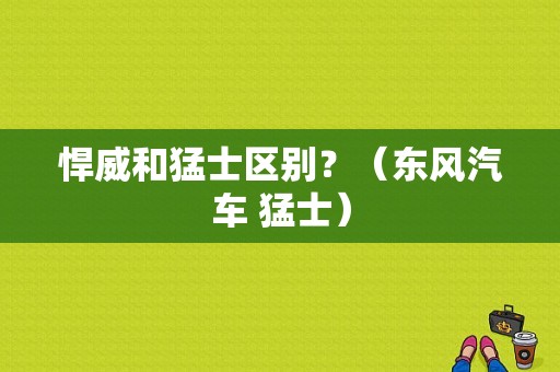 悍威和猛士区别？（东风汽车 猛士）-图1
