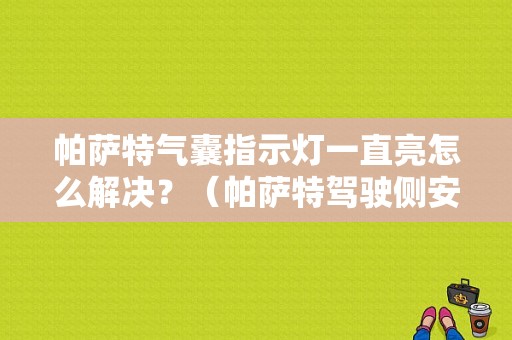 帕萨特气囊指示灯一直亮怎么解决？（帕萨特驾驶侧安全气故障N199解决）-图1