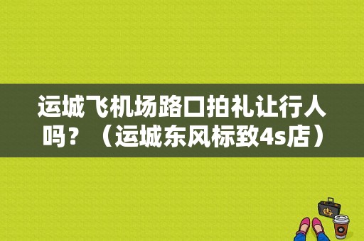 运城飞机场路口拍礼让行人吗？（运城东风标致4s店）-图1