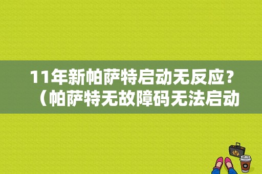 11年新帕萨特启动无反应？（帕萨特无故障码无法启动）-图1