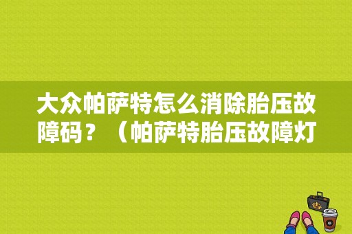 大众帕萨特怎么消除胎压故障码？（帕萨特胎压故障灯亮）-图1