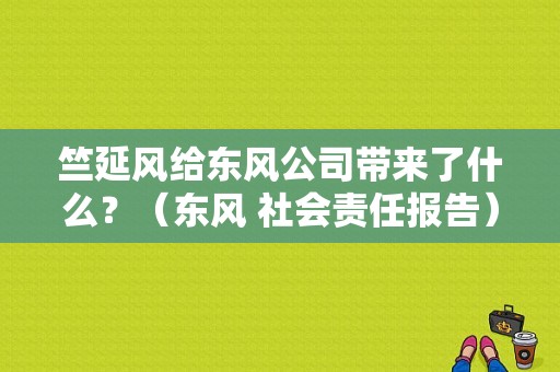 竺延风给东风公司带来了什么？（东风 社会责任报告）-图1