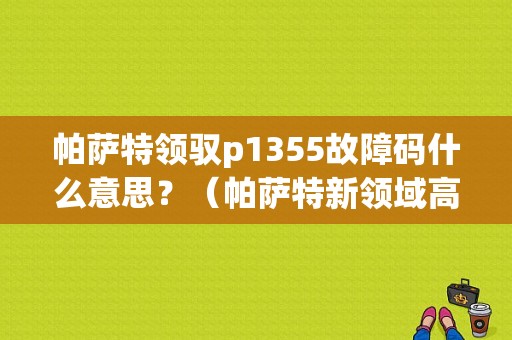 帕萨特领驭p1355故障码什么意思？（帕萨特新领域高压线故障）-图1