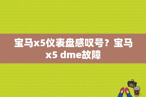 宝马x5仪表盘感叹号？宝马x5 dme故障-图1