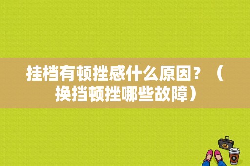 挂档有顿挫感什么原因？（换挡顿挫哪些故障）-图1