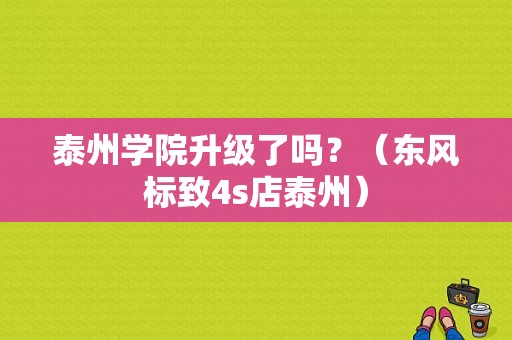 泰州学院升级了吗？（东风标致4s店泰州）-图1
