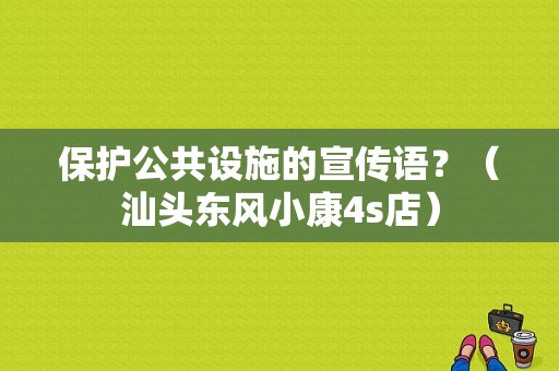 保护公共设施的宣传语？（汕头东风小康4s店）-图1