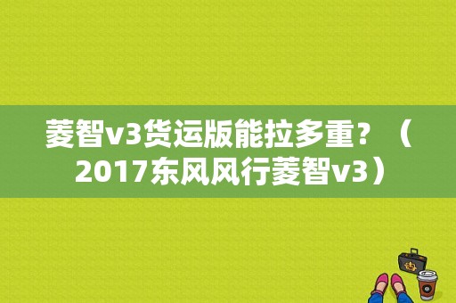 菱智v3货运版能拉多重？（2017东风风行菱智v3）-图1