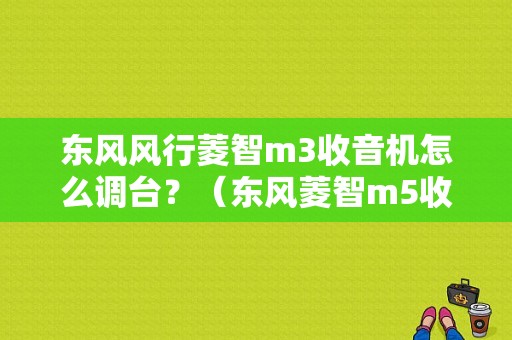 东风风行菱智m3收音机怎么调台？（东风菱智m5收音机）-图1