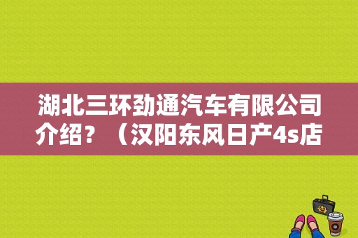 湖北三环劲通汽车有限公司介绍？（汉阳东风日产4s店售后）-图1