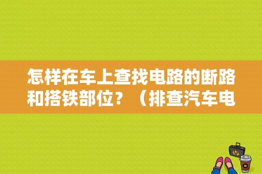 怎样在车上查找电路的断路和搭铁部位？（排查汽车电路故障）-图1