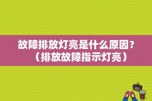故障排放灯亮是什么原因？（排放故障指示灯亮）-图1