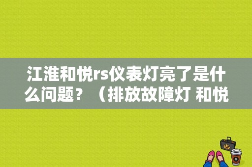 江淮和悦rs仪表灯亮了是什么问题？（排放故障灯 和悦）-图1
