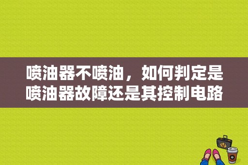 喷油器不喷油，如何判定是喷油器故障还是其控制电路故障？（喷油器的故障）-图1