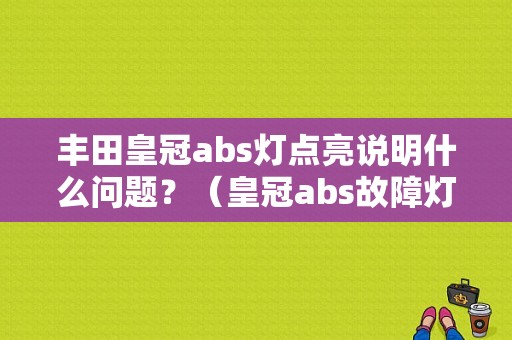 丰田皇冠abs灯点亮说明什么问题？（皇冠abs故障灯）-图1