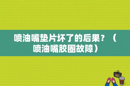 喷油嘴垫片坏了的后果？（喷油嘴胶圈故障）-图1