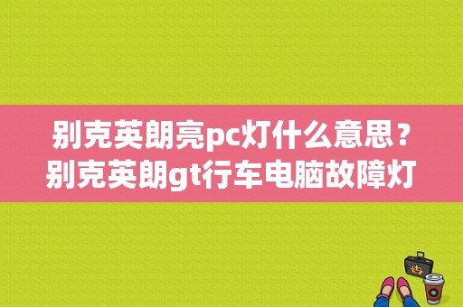 别克英朗亮pc灯什么意思？别克英朗gt行车电脑故障灯图解-图1