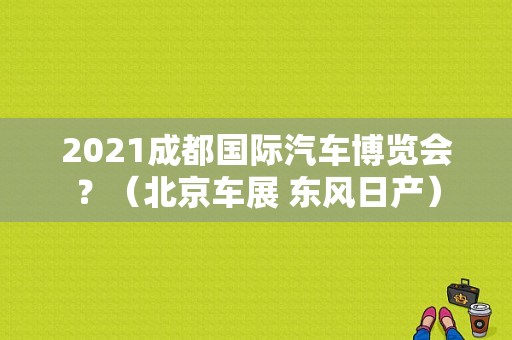 2021成都国际汽车博览会？（北京车展 东风日产）-图1