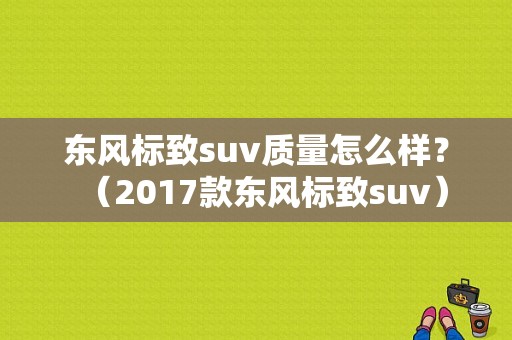 东风标致suv质量怎么样？（2017款东风标致suv）-图1