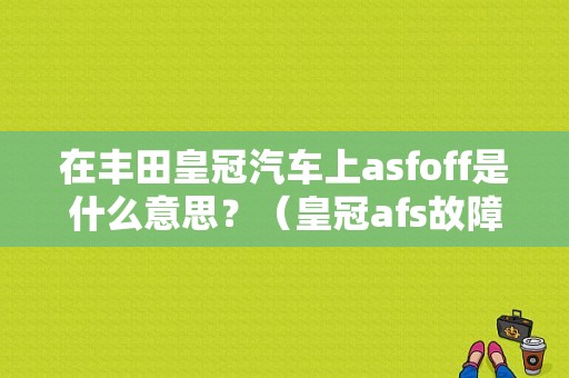 在丰田皇冠汽车上asfoff是什么意思？（皇冠afs故障灯亮）-图1