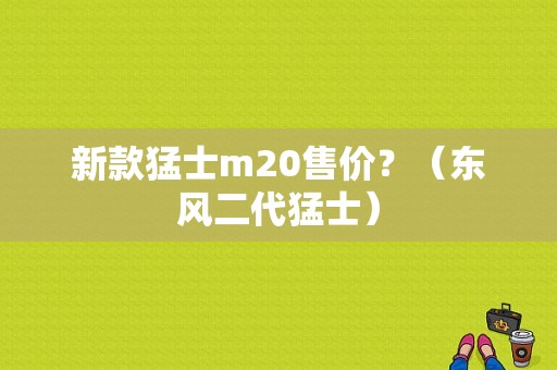 新款猛士m20售价？（东风二代猛士）-图1