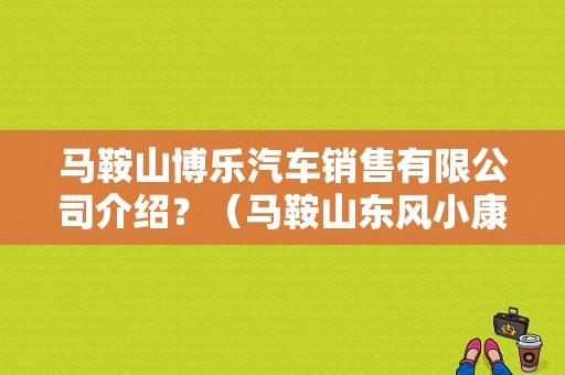 马鞍山博乐汽车销售有限公司介绍？（马鞍山东风小康）-图1