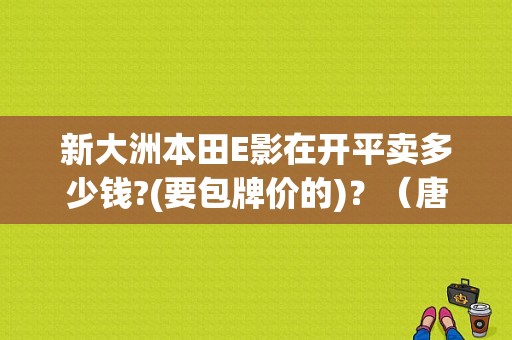新大洲本田E影在开平卖多少钱?(要包牌价的)？（唐山开平东风本田）-图1