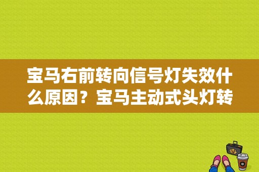 宝马右前转向信号灯失效什么原因？宝马主动式头灯转向系统故障