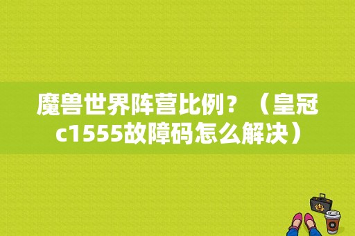 魔兽世界阵营比例？（皇冠c1555故障码怎么解决）-图1