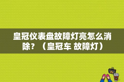 皇冠仪表盘故障灯亮怎么消除？（皇冠车 故障灯）-图1