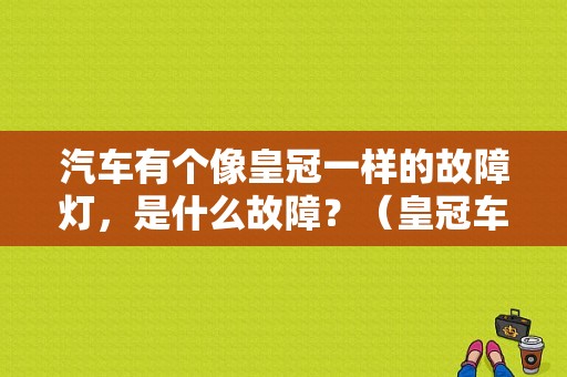 汽车有个像皇冠一样的故障灯，是什么故障？（皇冠车故障）-图1
