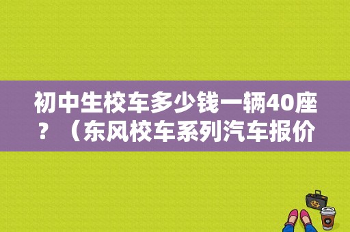 初中生校车多少钱一辆40座？（东风校车系列汽车报价）-图1