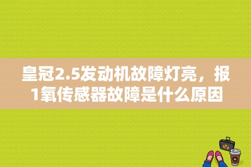 皇冠2.5发动机故障灯亮，报1氧传感器故障是什么原因？（皇冠发动机故障）-图1