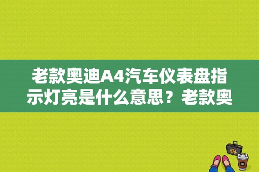 老款奥迪A4汽车仪表盘指示灯亮是什么意思？老款奥迪a4l故障灯图解-图1