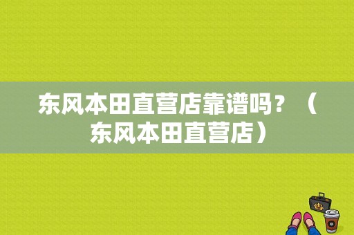 东风本田直营店靠谱吗？（东风本田直营店）-图1