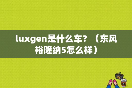 luxgen是什么车？（东风裕隆纳5怎么样）-图2