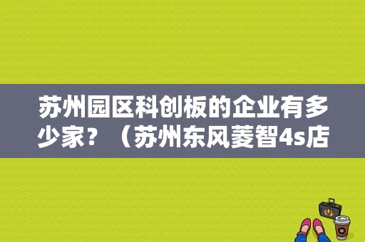 苏州园区科创板的企业有多少家？（苏州东风菱智4s店）-图1