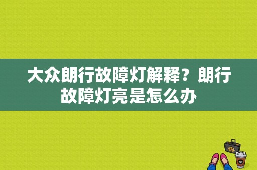 大众朗行故障灯解释？朗行故障灯亮是怎么办-图1