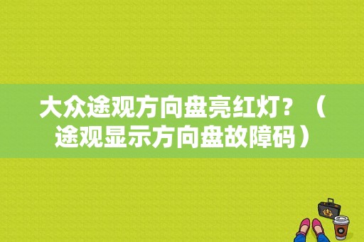 大众途观方向盘亮红灯？（途观显示方向盘故障码）-图1