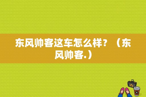 东风帅客这车怎么样？（东风帅客.）-图1