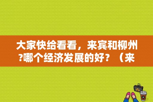 大家快给看看，来宾和柳州?哪个经济发展的好？（来宾东风王）-图1