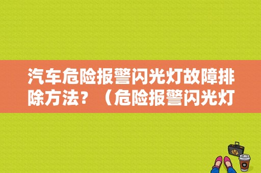 汽车危险报警闪光灯故障排除方法？（危险报警闪光灯故障时）-图1