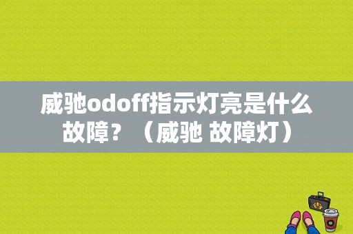 威驰odoff指示灯亮是什么故障？（威驰 故障灯）-图1