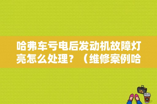哈弗车亏电后发动机故障灯亮怎么处理？（维修案例哈弗故障灯）-图1